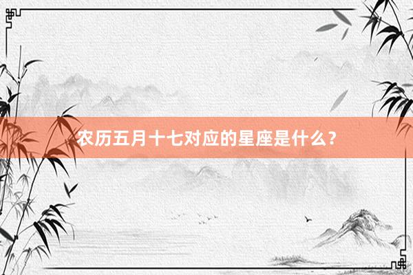 农历五月十七对应的星座是什么？