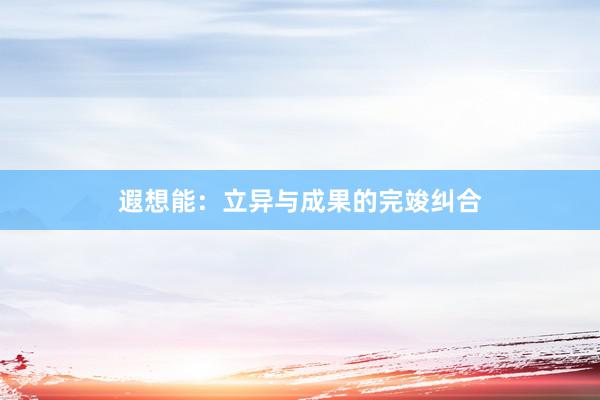遐想能：立异与成果的完竣纠合
