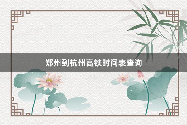 郑州到杭州高铁时间表查询