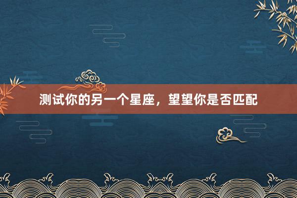测试你的另一个星座,望望你是否匹配