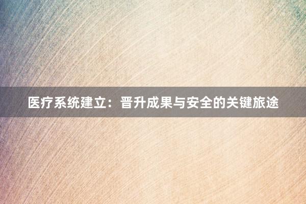 医疗系统建立：晋升成果与安全的关键旅途