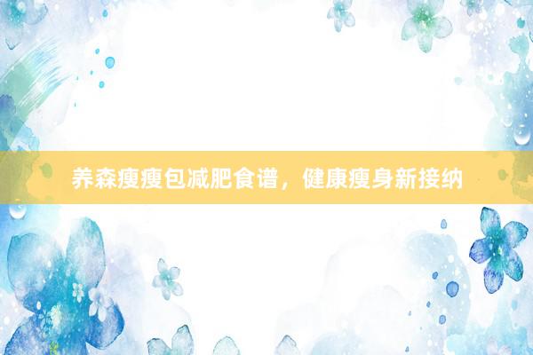 养森瘦瘦包减肥食谱，健康瘦身新接纳