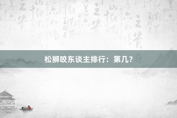 松狮咬东谈主排行：第几？
