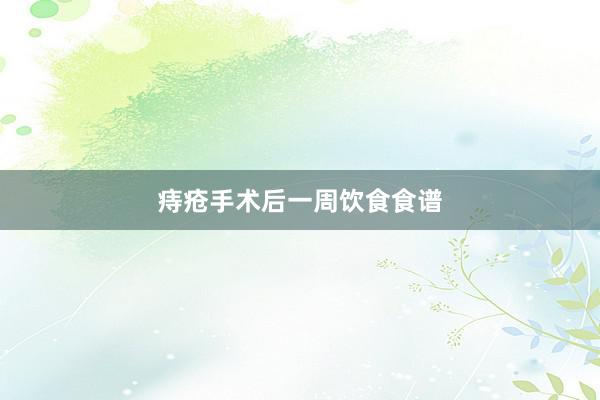 痔疮手术后一周饮食食谱