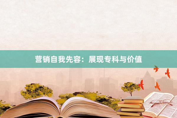营销自我先容：展现专科与价值